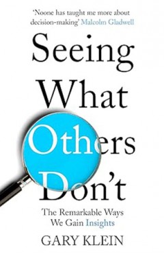 Seeing What Others Don't - The Remarkable Ways We Gain Insights